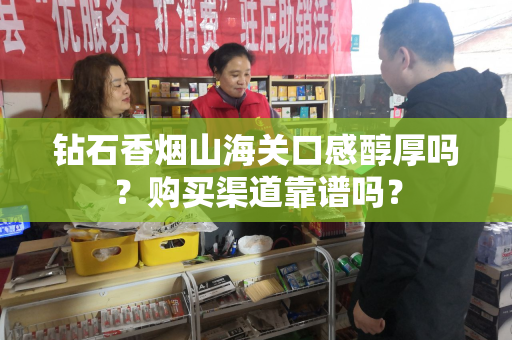 钻石香烟山海关口感醇厚吗？购买渠道靠谱吗？